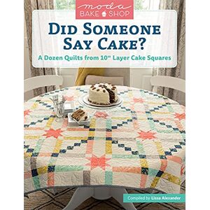 Alexander Moda Bake Shop Did Someone Say Cake?: A Dozen Quilts from 10 Layer Cake Squares Alexander Moda Bake Shop Did Someone Say Cake?: A Dozen Quilts from 10 Layer Cake Squares