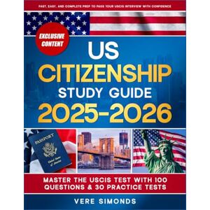 Simonds, Vere US Citizenship Study Guide 2025-2026: Master the USCIS Test with 100 Questions & 30 Practice Tests Fast, Easy, and Complete Prep to Pass Your USCIS Interview with Confidence Simonds, Vere US Citizenship Study Guide 2025-2026: Master the USCIS Test with 100 Questions & 30 Practice Tests Fast, Easy, and Complete Prep to Pass Your USCIS Interview with Confidence