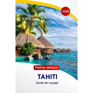 Jameson, Reshay Tahiti Guide de voyage 2026: Explorez le cœur de la Polynésie française, l'île enchantée, la gastronomie, les volcans, la culture, le paradis du Sud, avec des itinéraires parfaits Jameson, Reshay Tahiti Guide de voyage 2026: Explorez le cœur de la Polynésie française, l'île enchantée, la gastronomie, les volcans, la culture, le paradis du Sud, avec des itinéraires parfaits