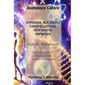 Cafaro Dott, Dott Domenico HYPNOSIS, NLP, FAMILY CONSTELLATIONS: INTEGRATED APPROACH: Technical-Practical Guide (Psicologia e Benessere) Cafaro Dott, Dott Domenico HYPNOSIS, NLP, FAMILY CONSTELLATIONS: INTEGRATED APPROACH: Technical-Practical Guide (Psicologia e Benessere)