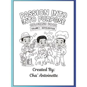Antoinette, Cha' Passion Into Purpose Coloring Book: Volume 1 Boys Edition Antoinette, Cha' Passion Into Purpose Coloring Book: Volume 1 Boys Edition