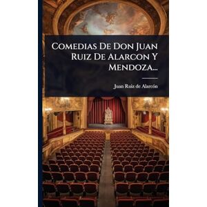 Comedias De Don Juan Ruiz De Alarcon Y Mendoza... Comedias De Don Juan Ruiz De Alarcon Y Mendoza...