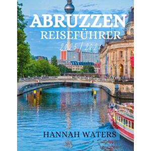 WATERS, HANNAH ABRUZZEN REISEFÜHRER 2025/2026: Entdecken Sie L'Aquila, Sulmona, Pescara und den Majella-Nationalpark mit lokalen Tipps, sehenswerten Orten und authentischen Erlebnissen WATERS, HANNAH ABRUZZEN REISEFÜHRER 2025/2026: Entdecken Sie L'Aquila, Sulmona, Pescara und den Majella-Nationalpark mit lokalen Tipps, sehenswerten Orten und authentischen Erlebnissen