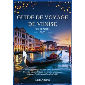 Amaya, Lani GUIDE DE VOYAGE DE VENISE POUR NOËL 2025: Découvrez la magie des fêtes de fi n d'année à La Nouvelle-Orléans grâce à des secrets locaux, des itinéraires festifs et des conseils d'initiés Amaya, Lani GUIDE DE VOYAGE DE VENISE POUR NOËL 2025: Découvrez la magie des fêtes de fi n d'année à La Nouvelle-Orléans grâce à des secrets locaux, des itinéraires festifs et des conseils d'initiés