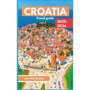 Brame, Jennifer CROATIA TRAVEL GUIDE 2025-2026: A local secret unfolds into a visual and cultural journey featuring maps, hidden gems, bucket-list adventures, and itineraries. Brame, Jennifer CROATIA TRAVEL GUIDE 2025-2026: A local secret unfolds into a visual and cultural journey featuring maps, hidden gems, bucket-list adventures, and itineraries.
