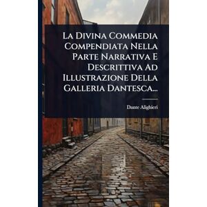 Alighieri, Dante La Divina Commedia Compendiata Nella Parte Narrativa E Descrittiva Ad Illustrazione Della Galleria Dantesca... Alighieri, Dante La Divina Commedia Compendiata Nella Parte Narrativa E Descrittiva Ad Illustrazione Della Galleria Dantesca...
