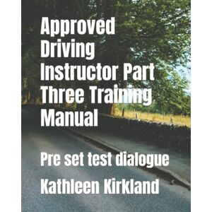 Kirkland, Mrs Kathleen M Approved Driving Instructor Part Three Training Manual: Pre set test dialogue Kirkland, Mrs Kathleen M Approved Driving Instructor Part Three Training Manual: Pre set test dialogue