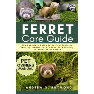 Raymond, Andrew O. FERRET CARE GUIDE: The Complete Guide to Caring, Training, feeding, health care, behavior, handling, interaction and more Raymond, Andrew O. FERRET CARE GUIDE: The Complete Guide to Caring, Training, feeding, health care, behavior, handling, interaction and more