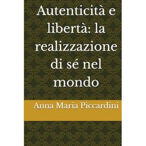 Piccardini, Ms Anna Maria Autenticità e libertà: la realizzazione di sé nel mondo Piccardini, Ms Anna Maria Autenticità e libertà: la realizzazione di sé nel mondo