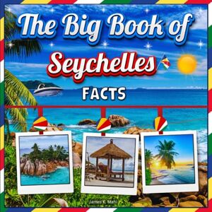 Mahi, James K. The Big Book of Seychelles Facts: An Educational Country Travel Picture Book for Kids about History, Destination Places, Animals, and Many More Mahi, James K. The Big Book of Seychelles Facts: An Educational Country Travel Picture Book for Kids about History, Destination Places, Animals, and Many More