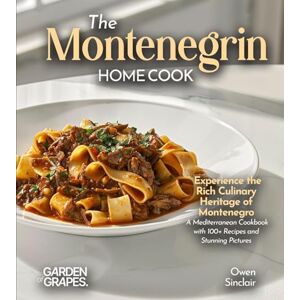 Sinclair, Owen The Montenegrin Home Cook: Taste the Uniq Experience the Rich Culinary Heritage of Montenegro A European Cuisine Cookbook with 100+ Recipes and Stunning Pictures Sinclair, Owen The Montenegrin Home Cook: Taste the Uniq Experience the Rich Culinary Heritage of Montenegro A European Cuisine Cookbook with 100+ Recipes and Stunning Pictures