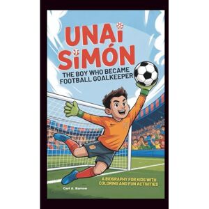 A. Barrow, Carl UNAI SIMÓN: The Boy who Became football Goalkeeper: A biography for kids with Coloring And fun activities A. Barrow, Carl UNAI SIMÓN: The Boy who Became football Goalkeeper: A biography for kids with Coloring And fun activities
