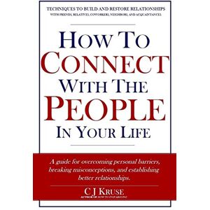Kruse, C J How To Connect With The People In Your Life: A guide for overcoming personal barriers, breaking misconceptions, and establishing better relationships. Kruse, C J How To Connect With The People In Your Life: A guide for overcoming personal barriers, breaking misconceptions, and establishing better relationships.
