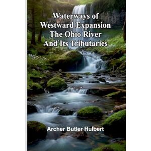 Butler Hulbert, Archer Waterways Of Westward Expansion The Ohio River And Its Tributaries Butler Hulbert, Archer Waterways Of Westward Expansion The Ohio River And Its Tributaries