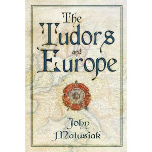 John Matusiak The Tudors and Europe John Matusiak The Tudors and Europe