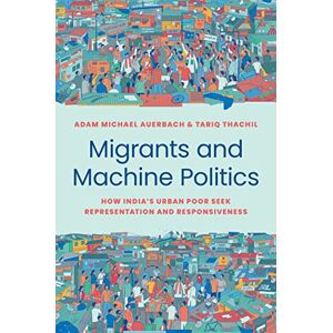 Auerbach, Adam Michael Migrants and Machine Politics: How India's Urban Poor Seek Representation and Responsiveness: 53 (Princeton Studies in Political Behavior) Auerbach, Adam Michael Migrants and Machine Politics: How India's Urban Poor Seek Representation and Responsiveness: 53 (Princeton Studies in Political Behavior)