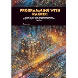 C. Wright, Charles Programming with Racket: A Step-by-Step Guide to Learning Functional Programming and Building Maintainable, Reusable Systems C. Wright, Charles Programming with Racket: A Step-by-Step Guide to Learning Functional Programming and Building Maintainable, Reusable Systems