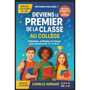 Arnaud, Camille Deviens le Premier de la Classe au Collège: Motivation, méthodes et astuces simples pour réussir en 6e, 5e, 4e et 3e Arnaud, Camille Deviens le Premier de la Classe au Collège: Motivation, méthodes et astuces simples pour réussir en 6e, 5e, 4e et 3e