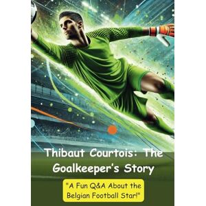 DAVIS, BERNARD V. Thibaut Courtois: The Goalkeeper’s Story: A Fun Q&A About the Belgian Football Star DAVIS, BERNARD V. Thibaut Courtois: The Goalkeeper’s Story: A Fun Q&A About the Belgian Football Star