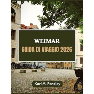 Pendley, Karl Weimar Guida di viaggio 2026: Camminare nel tempo, sognare nell'arte, vivere a Weimar Pendley, Karl Weimar Guida di viaggio 2026: Camminare nel tempo, sognare nell'arte, vivere a Weimar
