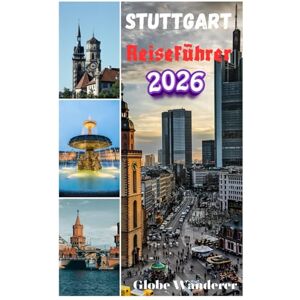 Wanderer, Globe STUTTGART REISEFÜHRER 2026: Wichtige Informationen zur Reiseplanung, Unterkunft und Top-Attraktionen für Erstbesucher für einen perfekten Urlaub Wanderer, Globe STUTTGART REISEFÜHRER 2026: Wichtige Informationen zur Reiseplanung, Unterkunft und Top-Attraktionen für Erstbesucher für einen perfekten Urlaub