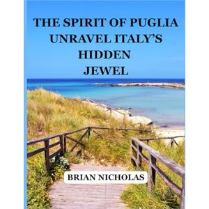 NICHOLAS, BRIAN The Spirit of Puglia Unravel Italy’s Hidden Jewel: Ultimate Travel Guide to Italy’s Best Kept Secret NICHOLAS, BRIAN The Spirit of Puglia Unravel Italy’s Hidden Jewel: Ultimate Travel Guide to Italy’s Best Kept Secret