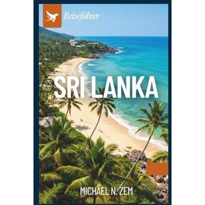 N. Zem, Michael SRI LANKA REISEFÜHRER: Entdecken Sie zeitlose Traditionen, das Herz Asiens,natürliche Schönheit und Abenteuer N. Zem, Michael SRI LANKA REISEFÜHRER: Entdecken Sie zeitlose Traditionen, das Herz Asiens,natürliche Schönheit und Abenteuer
