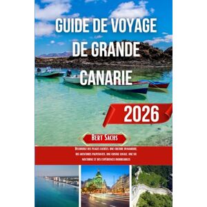 Sachs, Bert GUIDE DE VOYAGE DE GRANDE CANARIE 2026: Découvrez des plages cachées, une culture dynamique, des aventures palpitantes, une cuisine locale, une vie nocturne et des expériences inoubliables Sachs, Bert GUIDE DE VOYAGE DE GRANDE CANARIE 2026: Découvrez des plages cachées, une culture dynamique, des aventures palpitantes, une cuisine locale, une vie nocturne et des expériences inoubliables