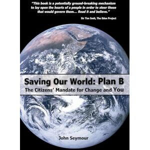 Seymour, John Saving Our World: Plan B The Citizens’ Mandate for Change and You Seymour, John Saving Our World: Plan B The Citizens’ Mandate for Change and You