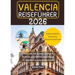 Mark, Rafael VALENCIA REISEFÜHRER 2026: Entdecken Sie Kultur, Kulinarik, Strände und Familienabenteuer in Spaniens pulsierender Stadt Mark, Rafael VALENCIA REISEFÜHRER 2026: Entdecken Sie Kultur, Kulinarik, Strände und Familienabenteuer in Spaniens pulsierender Stadt