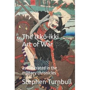 Turnbull, Stephen The Ikkō-ikki Art of War: as illustrated in the military chronicles Turnbull, Stephen The Ikkō-ikki Art of War: as illustrated in the military chronicles
