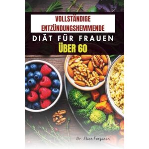 Ferguson, Dr. Elise VOLLSTÄNDIGE ENTZÜNDUNGSHEMMENDE DIÄT FÜR FRAUEN ÜBER 60: Köstliche Rezepte zur Unterstützung der Gelenk, Herz und Knochengesundheit Ferguson, Dr. Elise VOLLSTÄNDIGE ENTZÜNDUNGSHEMMENDE DIÄT FÜR FRAUEN ÜBER 60: Köstliche Rezepte zur Unterstützung der Gelenk, Herz und Knochengesundheit
