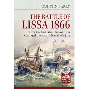 Barry, Quintin The Battle of Lissa, 1866: How the Industrial Revolution changed the face of naval warfare (From Musket to Maxim 1815-1914) Barry, Quintin The Battle of Lissa, 1866: How the Industrial Revolution changed the face of naval warfare (From Musket to Maxim 1815-1914)
