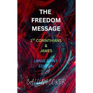 Coker, Callum THE FREEDOM MESSAGE: 1ST CORINTHIANS & JAMES Coker, Callum THE FREEDOM MESSAGE: 1ST CORINTHIANS & JAMES
