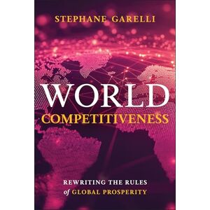 Garelli, Stephane World Competitiveness: Rewriting the Rules of Global Prosperity Garelli, Stephane World Competitiveness: Rewriting the Rules of Global Prosperity