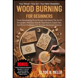 MELLO, CLYDE B. WOOD BURNING FOR BEGINNERS: Create Breathtaking Wood Designs And Master The Art Of Pyrography With Easy Step-By-Step Projects, Expert Tips, And Proven Techniques For Stunning Handmade Creations MELLO, CLYDE B. WOOD BURNING FOR BEGINNERS: Create Breathtaking Wood Designs And Master The Art Of Pyrography With Easy Step-By-Step Projects, Expert Tips, And Proven Techniques For Stunning Handmade Creations