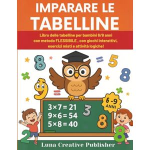 Creative Labs Imparare le Tabelline: Libro delle Tabelline per Bambini 6-9 anni con Metodo Flessibile, Giochi Interattivi, Esercizi Misti e Attività Logiche Creative Labs Imparare le Tabelline: Libro delle Tabelline per Bambini 6-9 anni con Metodo Flessibile, Giochi Interattivi, Esercizi Misti e Attività Logiche