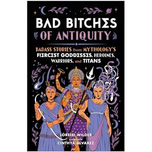 Lorelei Wilder Bad Bitches of Antiquity: Badass Stories from Mythology's Fiercest Goddesses, Heroines, Warriors, and Titans Lorelei Wilder Bad Bitches of Antiquity: Badass Stories from Mythology's Fiercest Goddesses, Heroines, Warriors, and Titans