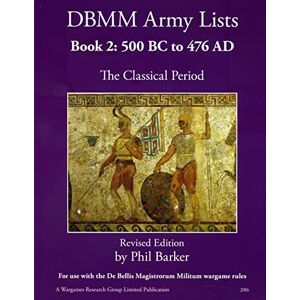 Barker DBMM Army Lists Book 2: The Classical Period 500BC to 476AD Barker DBMM Army Lists Book 2: The Classical Period 500BC to 476AD