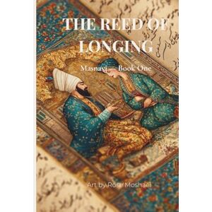 Moshaei, Rose The Reed of Longing Masnavi — Book One: A Fine-Art Poetry Edition Inspired by Rumi Moshaei, Rose The Reed of Longing Masnavi — Book One: A Fine-Art Poetry Edition Inspired by Rumi