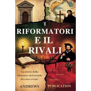 Publication, Andrews I Riformatori e il Rivali: La Storia della Riforma e del Mondo da essa Creato Publication, Andrews I Riformatori e il Rivali: La Storia della Riforma e del Mondo da essa Creato