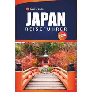 KESSLER, DANIEL S. Japan Reiseführer 2025: Erkunden Sie antike Tempel, Top-Restaurants, ikonische Städte, Outdoor-Abenteuer und praktische Tipps für die Navigation in diesem ostasiatischen Land KESSLER, DANIEL S. Japan Reiseführer 2025: Erkunden Sie antike Tempel, Top-Restaurants, ikonische Städte, Outdoor-Abenteuer und praktische Tipps für die Navigation in diesem ostasiatischen Land