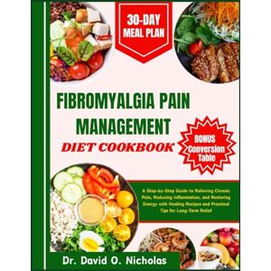 Nicholas, Dr. David O. Fibromyalgia Pain Management Diet Cookbook: A Step-by-Step Guide to Relieving Chronic Pain, Reducing Inflammation, and Restoring Energy with Healing Recipes and Practical Tips for Long-Term Relief Nicholas, Dr. David O. Fibromyalgia Pain Management Diet Cookbook: A Step-by-Step Guide to Relieving Chronic Pain, Reducing Inflammation, and Restoring Energy with Healing Recipes and Practical Tips for Long-Term Relief