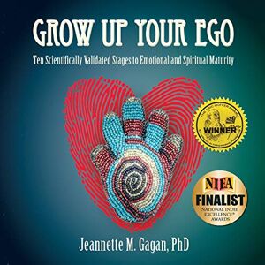 Gagan PhD, Jeannette M. Grow Up Your Ego: Ten Scientifically Validated Stages to Emotional and Spiritual Maturity Gagan PhD, Jeannette M. Grow Up Your Ego: Ten Scientifically Validated Stages to Emotional and Spiritual Maturity