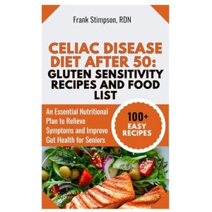 STIMPSON RDN, FRANK Celiac Disease Diet After 50: Gluten Sensitivity Recipes and Food List: An Essential Nutritional Plan to Relieve Symptoms and Improve Gut Health for Seniors STIMPSON RDN, FRANK Celiac Disease Diet After 50: Gluten Sensitivity Recipes and Food List: An Essential Nutritional Plan to Relieve Symptoms and Improve Gut Health for Seniors