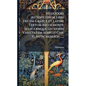 Heliodori Aetiopicorum Libri Decem Graece Et Latine Textum Recognovit, Selectamque Lectionis Varietatem Adjecit Chr. C. Mitscherlich ...... Heliodori Aetiopicorum Libri Decem Graece Et Latine Textum Recognovit, Selectamque Lectionis Varietatem Adjecit Chr. C. Mitscherlich ......