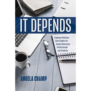 Champ, Angela It Depends: Employee Relations Case Studies for Human Resources Professionals and Students Champ, Angela It Depends: Employee Relations Case Studies for Human Resources Professionals and Students