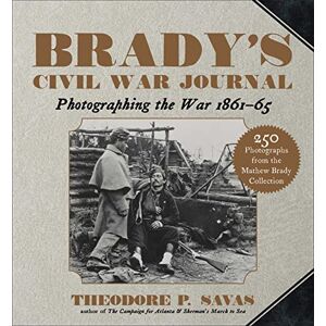 Savas, Theodore P. Brady's Civil War Journal: Photographing the War 1861–65 Savas, Theodore P. Brady's Civil War Journal: Photographing the War 1861–65