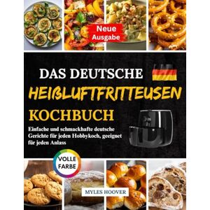 Hoover Das deutsche Heißluftfritteusen Kochbuch: Einfache und schmackhafte deutsche Gerichte für jeden Hobbykoch, geeignet für jeden Anlass Hoover Das deutsche Heißluftfritteusen Kochbuch: Einfache und schmackhafte deutsche Gerichte für jeden Hobbykoch, geeignet für jeden Anlass