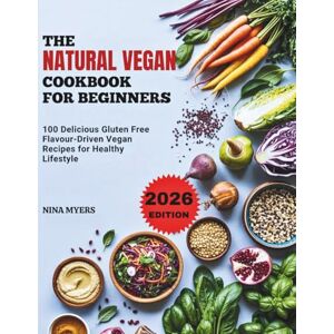 MYERS, NINA THE NATURAL VEGAN COOKBOOK FOR BEGINNERS: 100 Delicious Gluten Free Flavour-Driven Vegan Recipes for Healthy Lifestyle MYERS, NINA THE NATURAL VEGAN COOKBOOK FOR BEGINNERS: 100 Delicious Gluten Free Flavour-Driven Vegan Recipes for Healthy Lifestyle